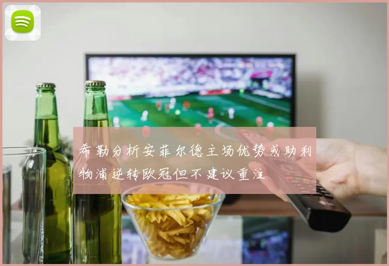 希勒分析安菲尔德主场优势或助利物浦逆转欧冠但不建议重注