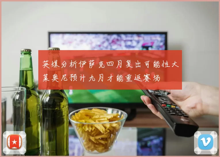 英媒分析伊萨克四月复出可能性大莱奥尼预计九月才能重返赛场