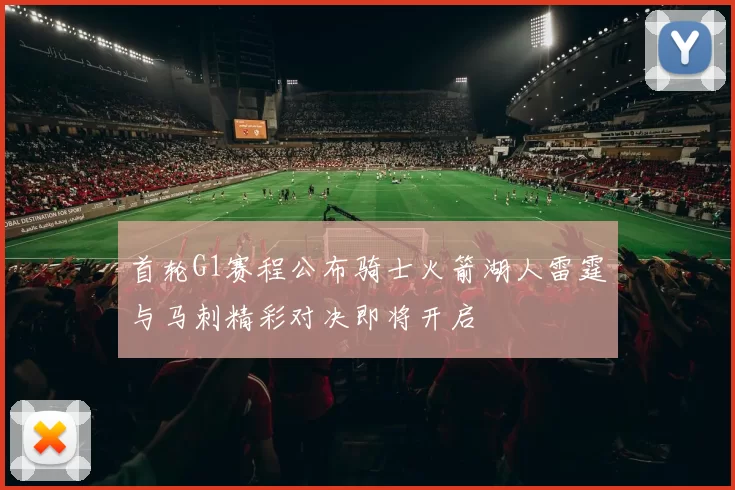 首轮G1赛程公布骑士火箭湖人雷霆与马刺精彩对决即将开启