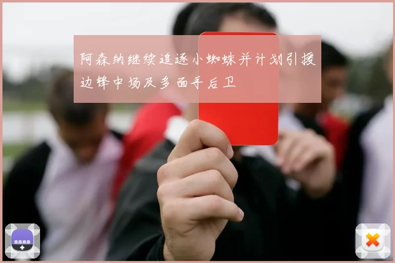 阿森纳继续追逐小蜘蛛并计划引援边锋中场及多面手后卫