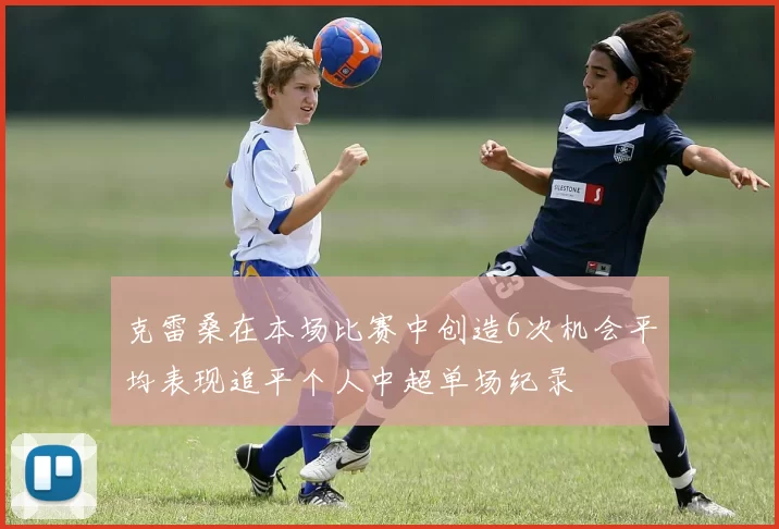 克雷桑在本场比赛中创造6次机会平均表现追平个人中超单场纪录