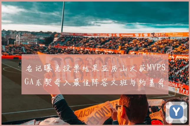 名记曝光投票结果亚历山大获MVPSGA东契奇入最佳阵容文班与约基奇同台竞技